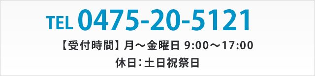 TEL 0475-20-5121 【受付時間】 月～金曜日 9:00～17:00 休日：土日祝祭日